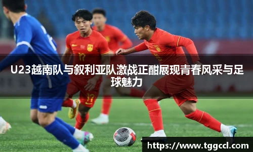 U23越南队与叙利亚队激战正酣展现青春风采与足球魅力